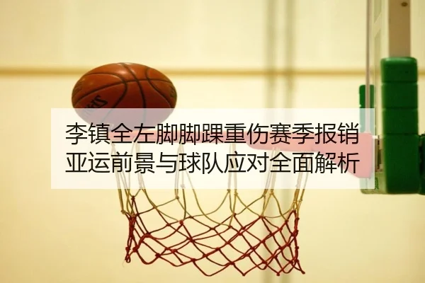 李镇全左脚脚踝重伤赛季报销 亚运前景与球队应对全面解析